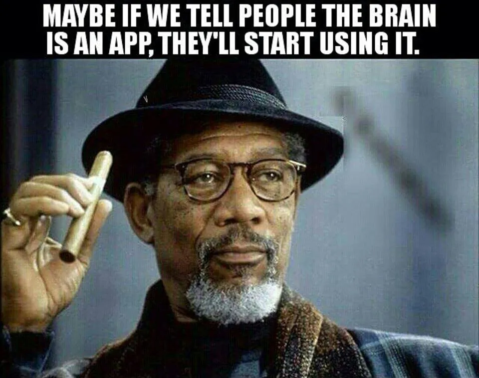 Maybe if we tell people the brain is an app, they'll start using it